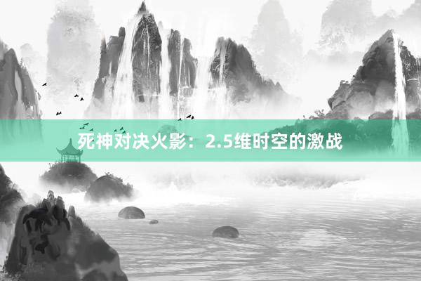 死神对决火影：2.5维时空的激战