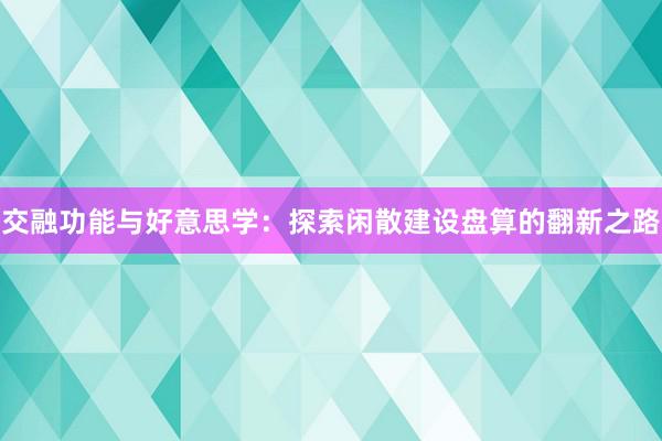 交融功能与好意思学：探索闲散建设盘算的翻新之路